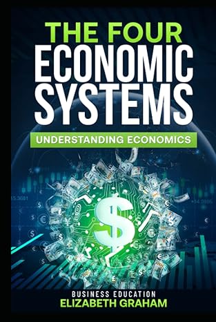 the four economic systems understanding economics 1st edition elizabeth graham b09kn7ygyk, 979-8498053707
