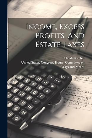 income excess profits and estate taxes 1st edition claude kitchin ,united states congress house commi