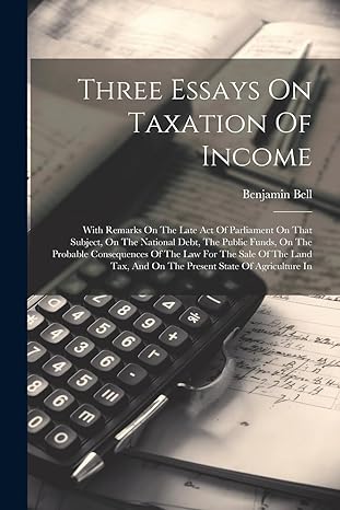 three essays on taxation of income with remarks on the late act of parliament on that subject on the national