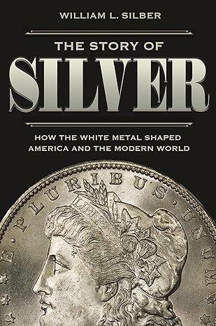 the story of silver how the white metal shaped america and the modern world 1st edition william l silber