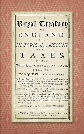 the royal treasury of england or an historical account of all taxes under what denomination soever from the