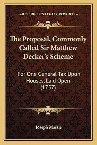 the proposal commonly called sir matthew deckers scheme for one general tax upon houses laid open 1st edition
