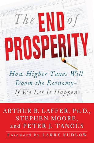 The End Of Prosperity How Higher Taxes Will Doom The Economy If We Let It Happen