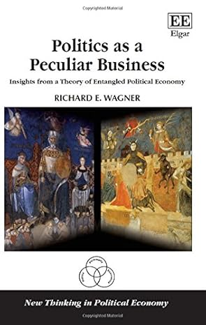 politics as a peculiar business insights from a theory of entangled political economy 1st edition richard e