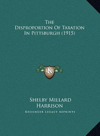 the disproportion of taxation in pittsburgh 1st edition shelby millard harrison 1169409954, 978-1169409958