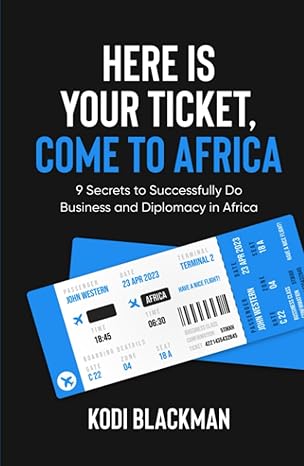 here is your ticket come to africa 9 secrets to successfully do business and diplomacy in africa 1st edition