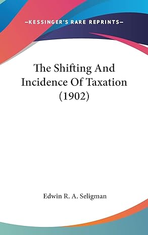 the shifting and incidence of taxation 1st edition edwin r a seligman 1436563992, 978-1436563994