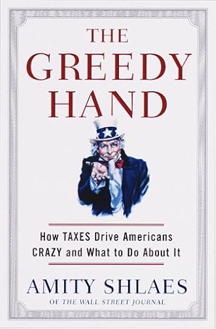 the greedy hand how taxes drive americans crazy and what to do about it 1st edition amity shlaes 0375501320,