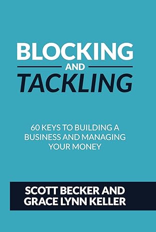blocking and tackling 60 keys to building a business and managing your money 1st edition scott becker ,grace