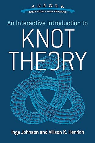 an interactive introduction to knot theory 1st edition inga johnson ,allison k henrich 0486804631,