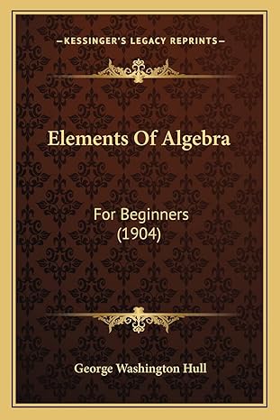elements of algebra for beginners 1st edition george washington hull 1164631152, 978-1164631156