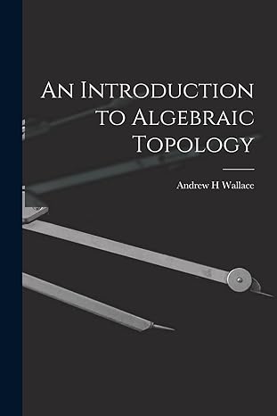 an introduction to algebraic topology 1st edition andrew h wallace 1014952794, 978-1014952790