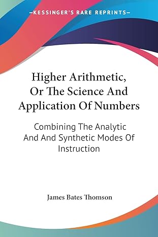 higher arithmetic or the science and application of numbers combining the analytic and and synthetic modes of