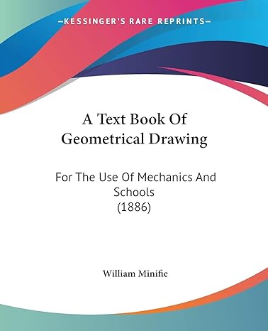 a text book of geometrical drawing for the use of mechanics and schools 1st edition william minifie