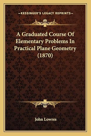 a graduated course of elementary problems in practical plane geometry 1st edition john lowres 1165261154,