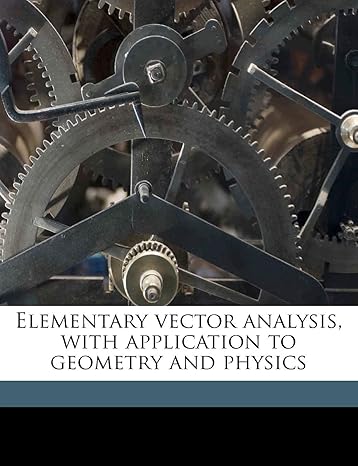 elementary vector analysis with application to geometry and physics 1st edition c e b 1884 weatherburn