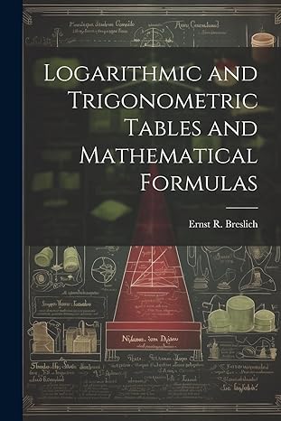 logarithmic and trigonometric tables and mathematical formulas 1st edition ernst r 1874 breslich 1021950319,
