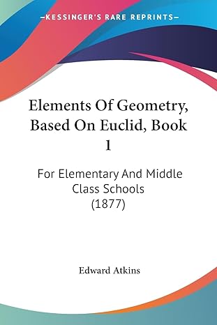elements of geometry based on euclid book 1 for elementary and middle class schools 1st edition edward atkins