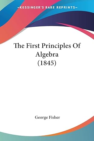 the first principles of algebra 1st edition george fisher 143728325x, 978-1437283259
