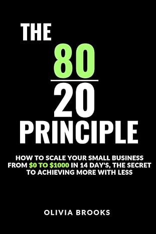 the 80/20 principle how to scale your small business from $0 to $1000 in 14 days the secret to achieving more