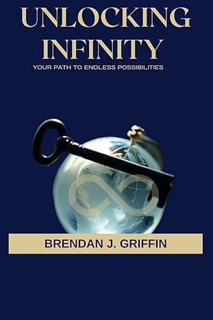 unlocking infinity your path to endless possibilities 1st edition brendan j griffin b0cm28zptq, 979-8865659402