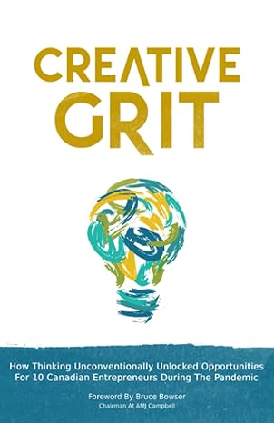 creative grit how thinking unconventionally unlocked opportunities for 10 canadian entrepreneurs during the