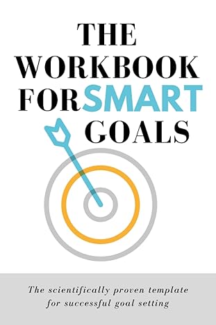 the workbook for smart goals the scientifically proven template for successful goal setting smart goal