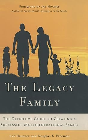 the legacy family the definitive guide to creating a successful multigenerational family 2010th edition l