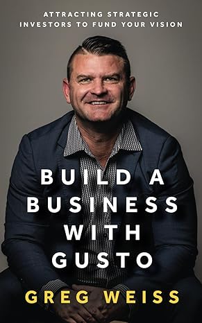 build a business with gusto attracting strategic investors to fund your vision 1st edition greg weiss