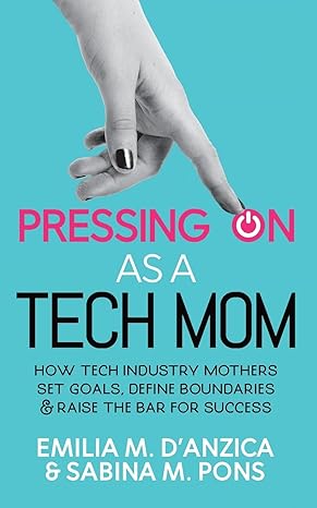 pressing on as a tech mom how tech industry mothers set goals define boundaries and raise the bar for success