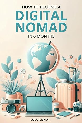 become a digital nomad in 6 months a step by step guide to preparing your digital nomad journey building a
