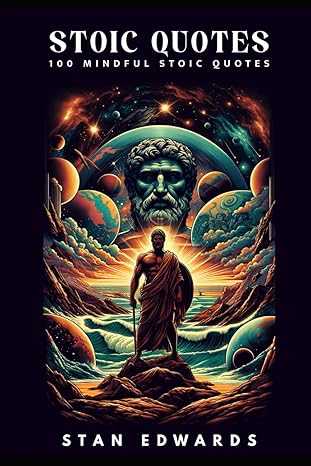 stoic quotes 100 mindful stoic quotes how to live a mindful life by learning from ancient stoics reduce