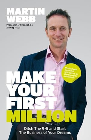 make your first million ditch the 9 5 and start the business of your dreams 1st edition martin webb