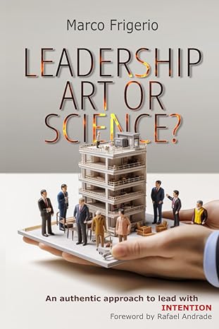 leadership art or science a modern guide to authentic effective and intentioned leadership 1st edition marco
