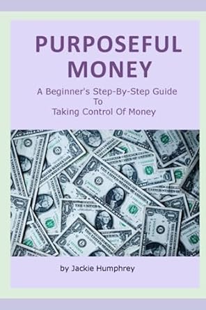 purposeful money a beginners step by step guide to taking control of money 1st edition jackie humphrey