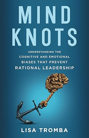 mind knots understanding the cognitive and emotional biases that prevent rational leadership 1st edition lisa