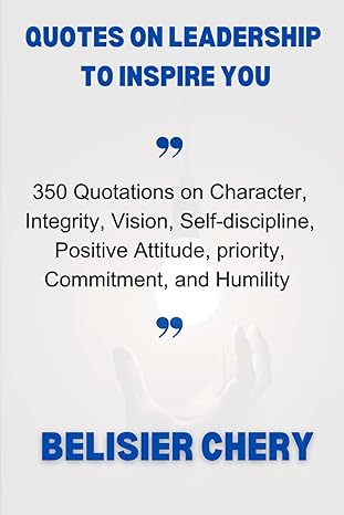 quotes on leadership to inspire you 350 quotations about character integrity vision positive attitude self
