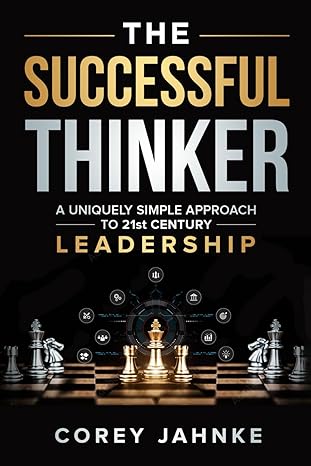 the successful thinker a uniquely simple approach to 21st century leadership 1st edition corey w jahnke