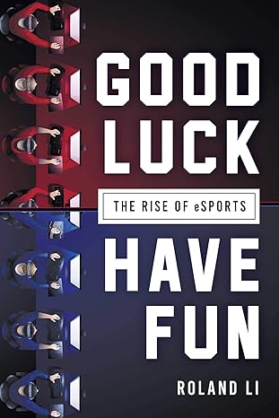 good luck have fun the rise of esports 1st edition roland li 1510725903, 978-1510725904