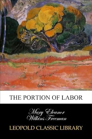 the portion of labor 1st edition mary eleanor wilkins freeman b00vqf8xx4