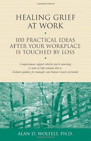 healing grief at work 100 practical ideas after your workplace is touched by loss 1st edition alan d wolfelt
