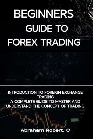 beginners guide to forex trading introduction to foreign exchange trading a complete guide to master and