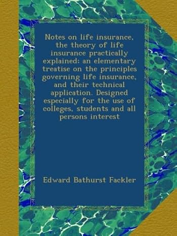 notes on life insurance the theory of life insurance practically explained an elementary treatise on the