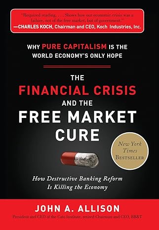 the financial crisis and the free market cure why pure capitalism is the world economys only hope 1st edition