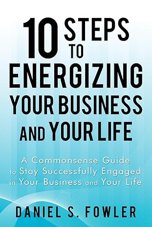 10 steps to energizing your business and your life a commonsense guide to stay successfully engaged in your