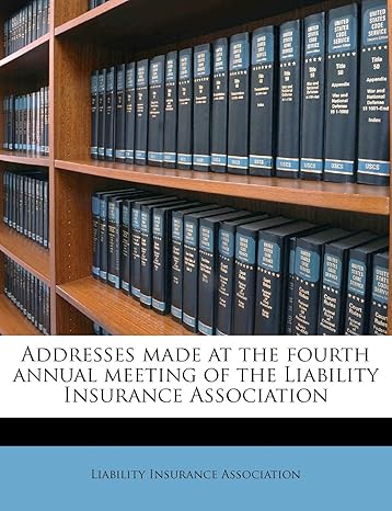 addresses made at the fourth annual meeting of the liability insurance association 1st edition liability