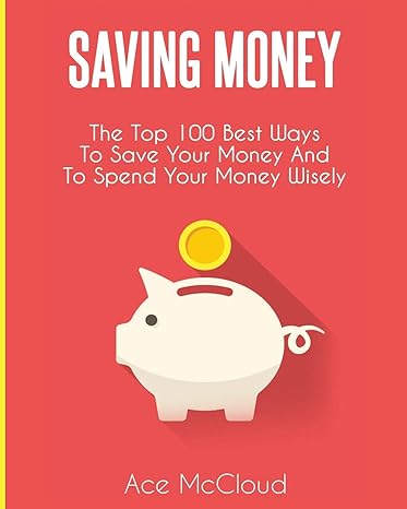 saving money the top 100 best ways to save your money and to spend your money wisely large type / large print
