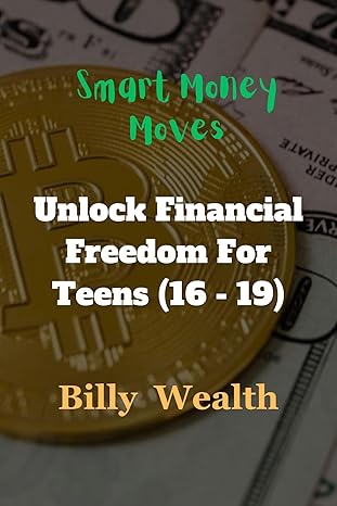 smart money moves unlock financial freedom for teens 1st edition billy wealth b0cyh2grww