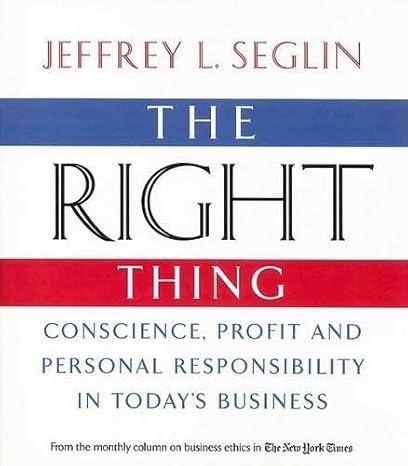 the right thing conscience profit and personal responsibility in todays business 1st edition jeffrey l seglin