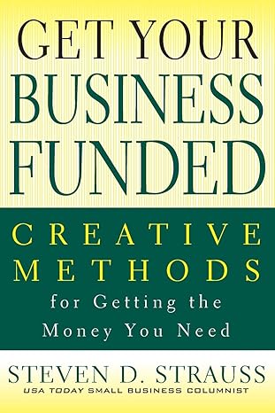 get your business funded creative methods for getting the money you need 1st edition steven d strauss
